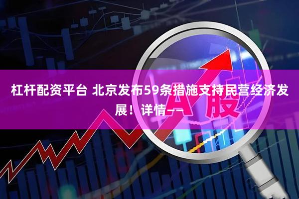 杠杆配资平台 北京发布59条措施支持民营经济发展！详情——