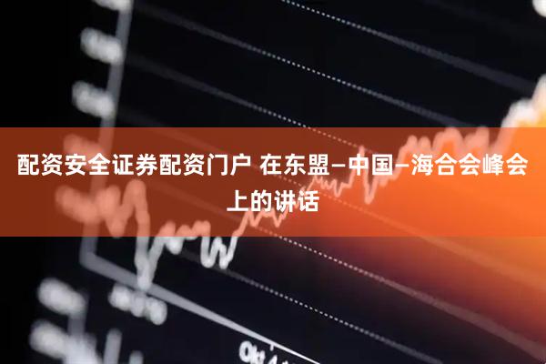 配资安全证券配资门户 在东盟—中国—海合会峰会上的讲话