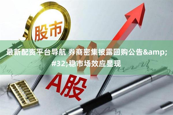 最新配资平台导航 券商密集披露回购公告&#32;稳市场效应显现