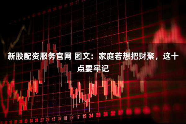 新股配资服务官网 图文：家庭若想把财聚，这十点要牢记