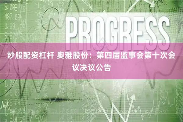炒股配资杠杆 奥雅股份：第四届监事会第十次会议决议公告