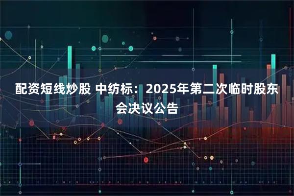 配资短线炒股 中纺标：2025年第二次临时股东会决议公告