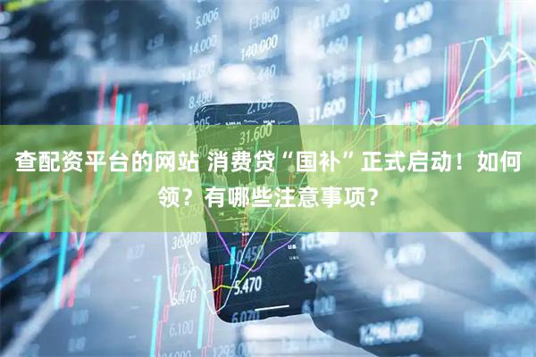查配资平台的网站 消费贷“国补”正式启动！如何领？有哪些注意事项？
