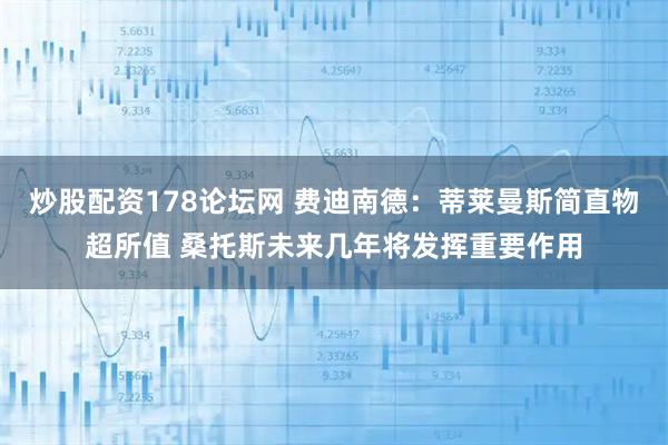 炒股配资178论坛网 费迪南德：蒂莱曼斯简直物超所值 桑托斯未来几年将发挥重要作用